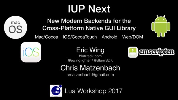 IUP Next: New Modern Backends for the Cross-Platform Native GUI Library
Mac/Cocoa iOS/CocoaTouch Android Web/DOM
Eric Wing & Chris Matzenbach
Lua Workshop 2017